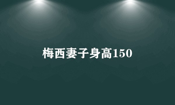 梅西妻子身高150