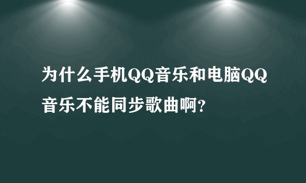 为什么手机QQ音乐和电脑QQ音乐不能同步歌曲啊？