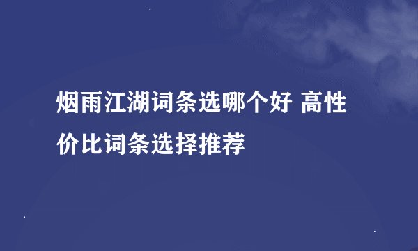 烟雨江湖词条选哪个好 高性价比词条选择推荐