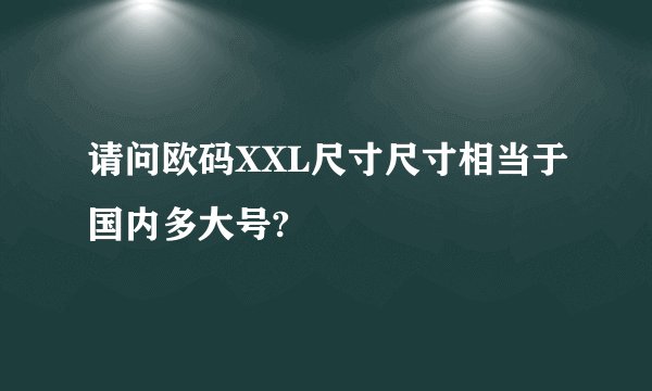 请问欧码XXL尺寸尺寸相当于国内多大号?