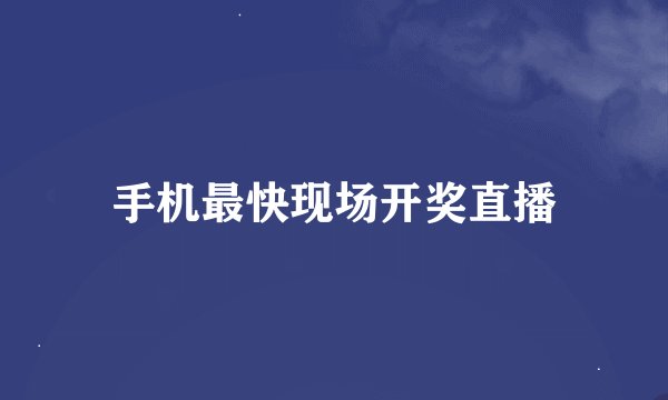手机最快现场开奖直播