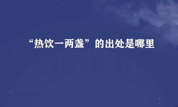 “热饮一两盏”的出处是哪里