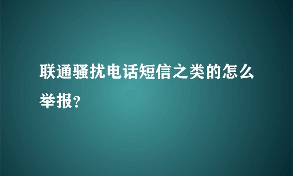 联通骚扰电话短信之类的怎么举报？