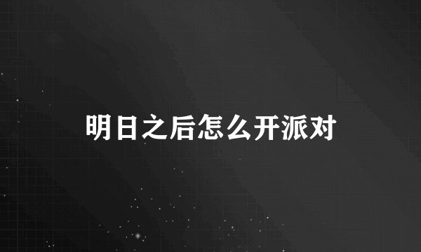 明日之后怎么开派对