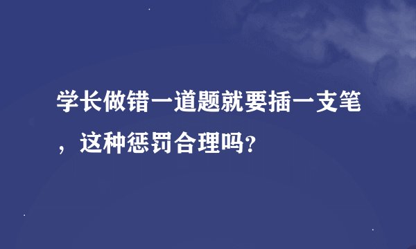 学长做错一道题就要插一支笔，这种惩罚合理吗？