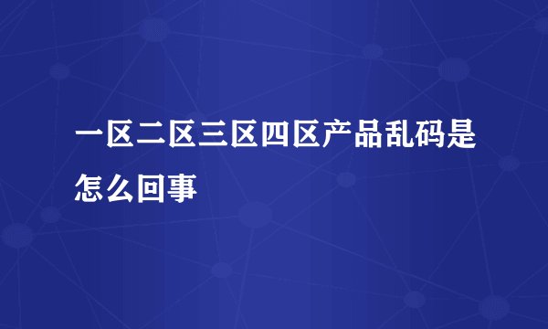 一区二区三区四区产品乱码是怎么回事