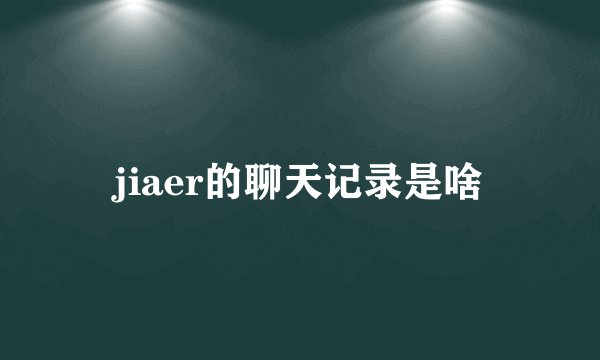 jiaer的聊天记录是啥