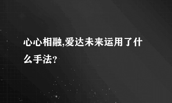 心心相融,爱达未来运用了什么手法？