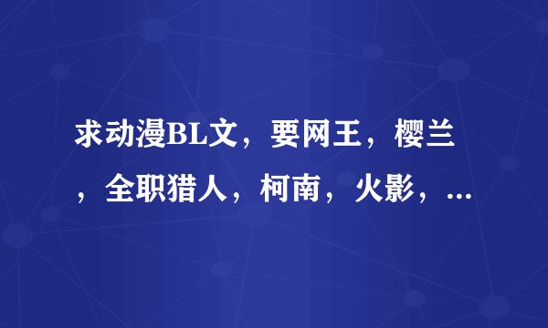 求动漫BL文，要网王，樱兰，全职猎人，柯南，火影，黑执事，吸血鬼骑士等，互穿越，或者原创人物的CP。