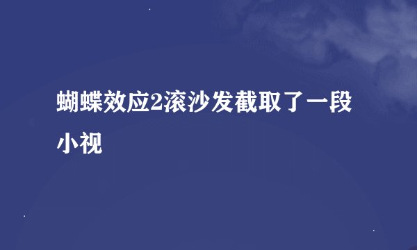 蝴蝶效应2滚沙发截取了一段小视