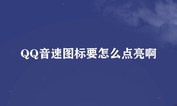 QQ音速图标要怎么点亮啊