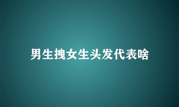 男生拽女生头发代表啥