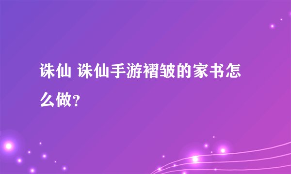 诛仙 诛仙手游褶皱的家书怎么做？