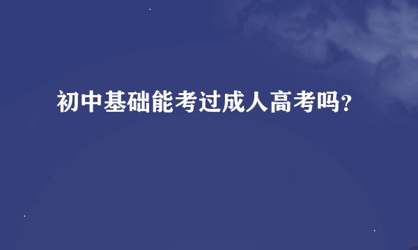 初中基础能考过成人高考吗？