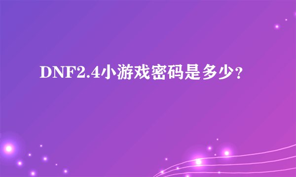 DNF2.4小游戏密码是多少？