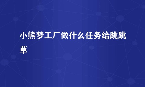 小熊梦工厂做什么任务给跳跳草