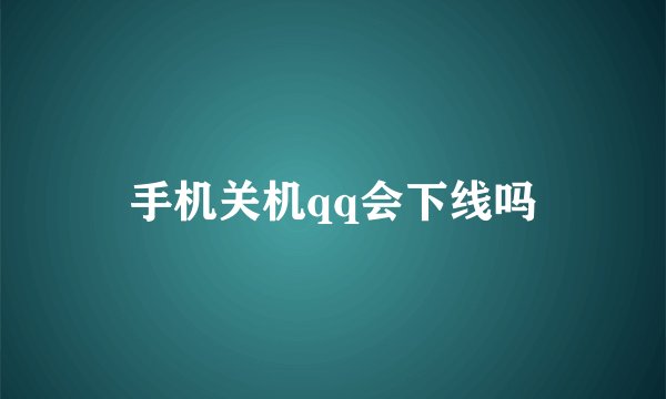 手机关机qq会下线吗