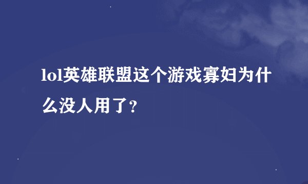 lol英雄联盟这个游戏寡妇为什么没人用了？