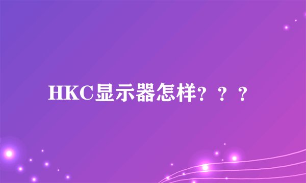 HKC显示器怎样？？？