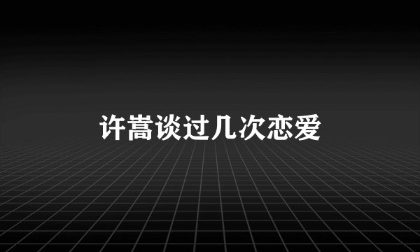 许嵩谈过几次恋爱