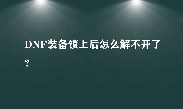 DNF装备锁上后怎么解不开了?