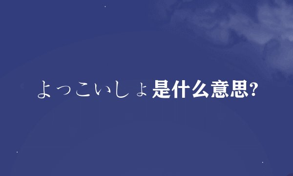 よっこいしょ是什么意思?