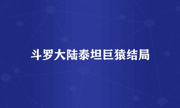 斗罗大陆泰坦巨猿结局