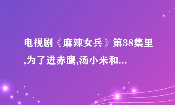 电视剧《麻辣女兵》第38集里,为了进赤鹰,汤小米和马大风对打时,小米跳街舞时的背景音乐是什么？