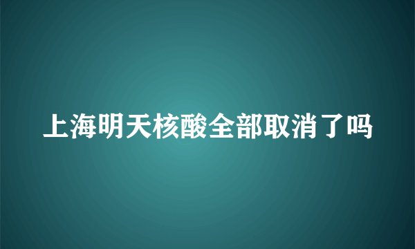 上海明天核酸全部取消了吗
