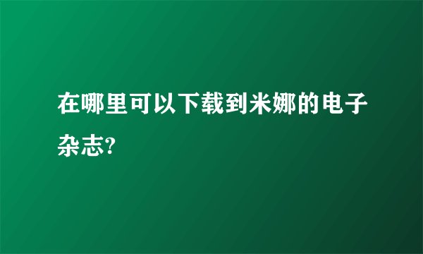 在哪里可以下载到米娜的电子杂志?