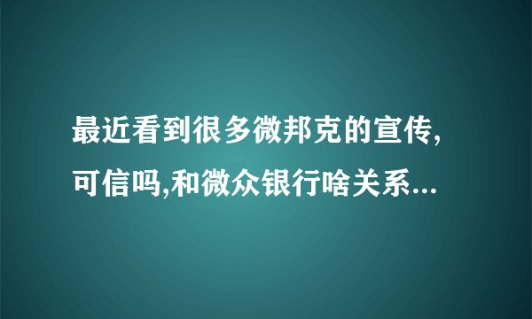 最近看到很多微邦克的宣传,可信吗,和微众银行啥关系啊? -