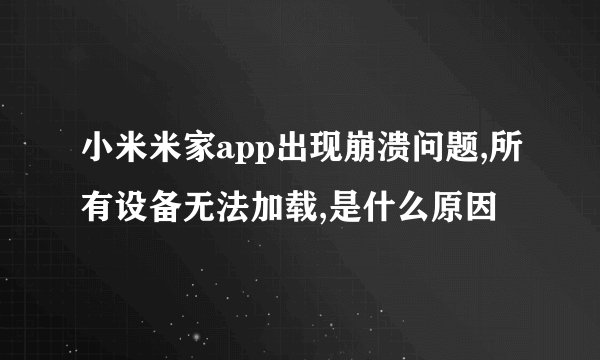 小米米家app出现崩溃问题,所有设备无法加载,是什么原因