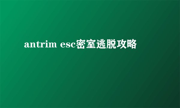 antrim esc密室逃脱攻略