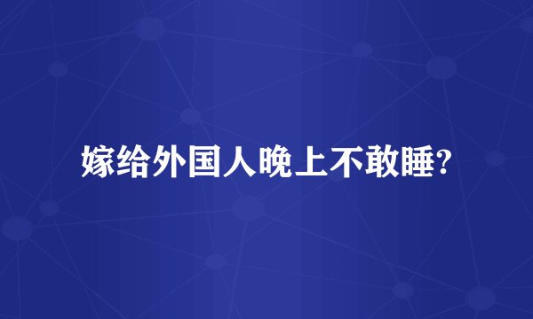 嫁给外国人晚上不敢睡?