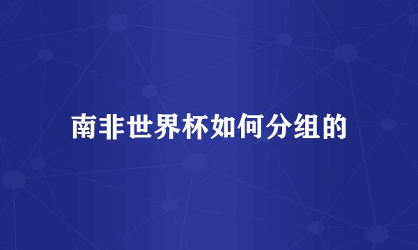 南非世界杯如何分组的