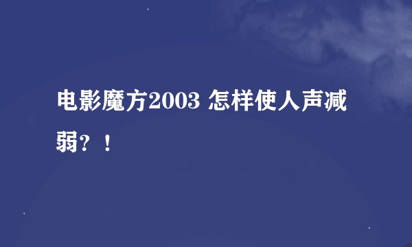 电影魔方2003 怎样使人声减弱？！