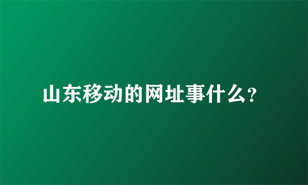 山东移动的网址事什么？