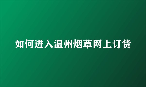 如何进入温州烟草网上订货