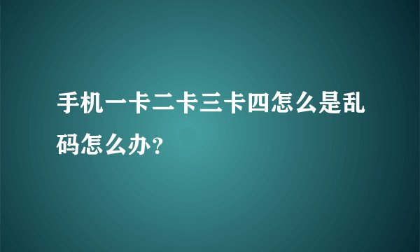 手机一卡二卡三卡四怎么是乱码怎么办？