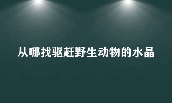 从哪找驱赶野生动物的水晶