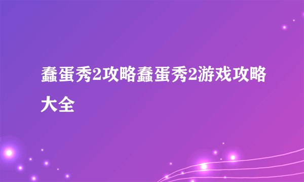 蠢蛋秀2攻略蠢蛋秀2游戏攻略大全