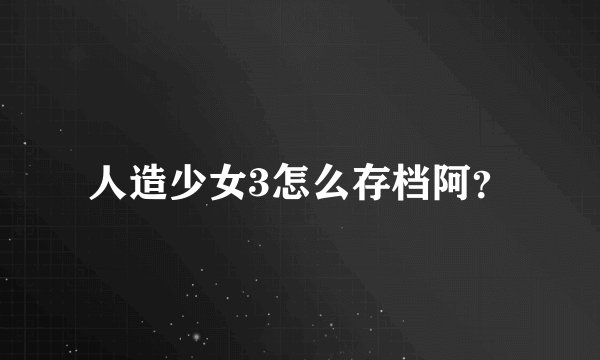 人造少女3怎么存档阿？