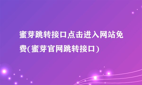 蜜芽跳转接口点击进入网站免费(蜜芽官网跳转接口)