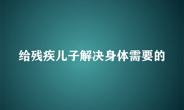 给残疾儿子解决身体需要的