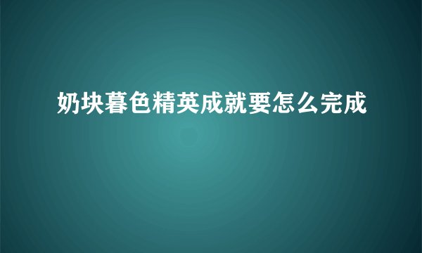 奶块暮色精英成就要怎么完成