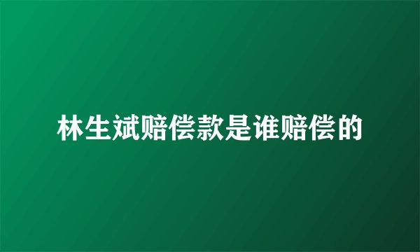 林生斌赔偿款是谁赔偿的