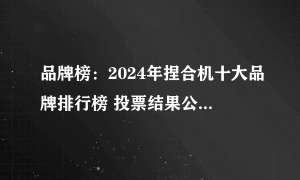 品牌榜:2024年捏合机十大品牌排行榜 投票结果公布【新】