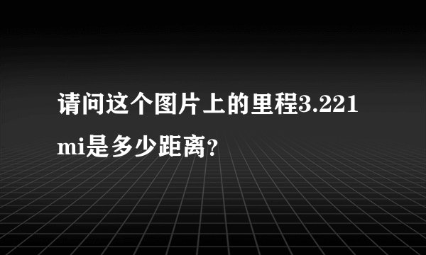 请问这个图片上的里程3.221mi是多少距离？