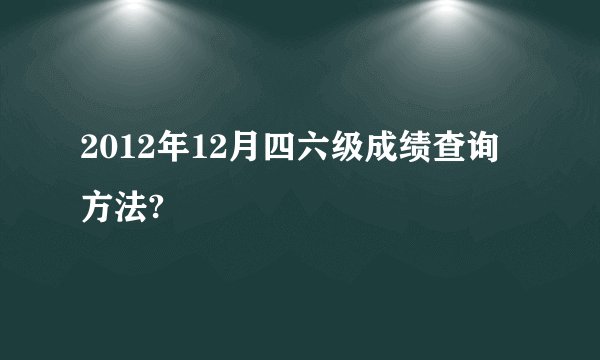 2012年12月四六级成绩查询方法?