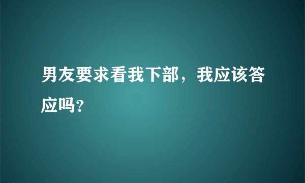 男友要求看我下部,我应该答应吗?